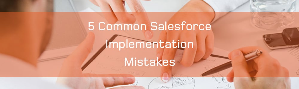 5 Common Salesforce Implementation Mistakes
