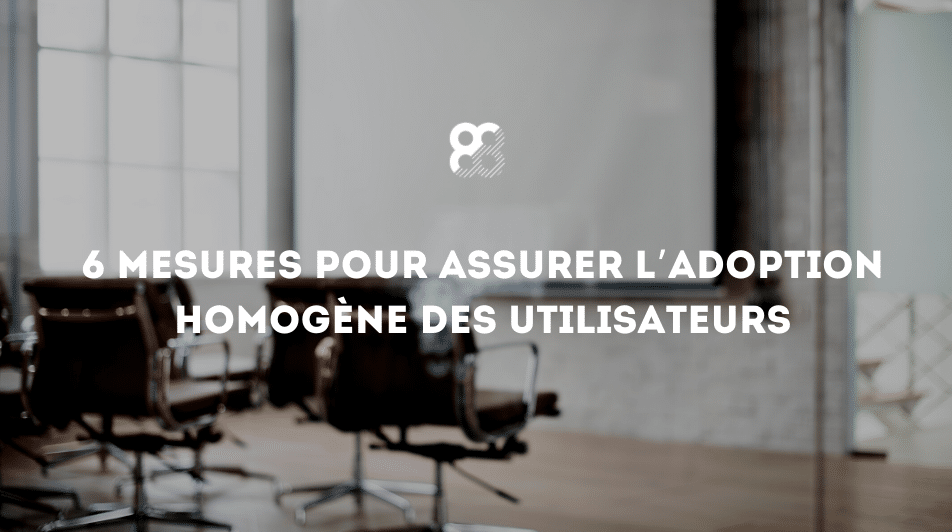 6 mesures pour assurer l’adoption homogène des utilisateurs