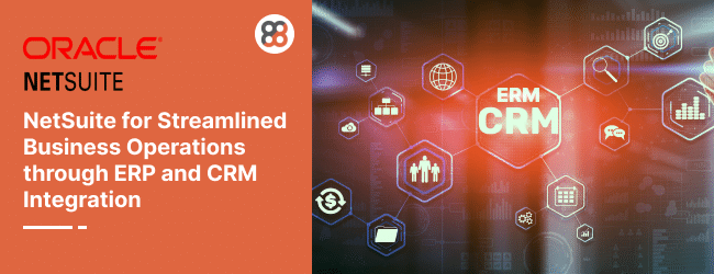 A Comprehensive Guide to Using NetSuite for Streamlined Business Operations through ERP and CRM Integration