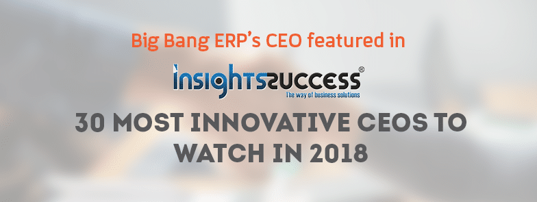Big Bang ERP’s CEO featured in Insights Success 30 Most Innovative CEO to watch in 2018 list