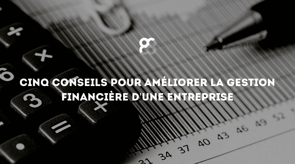 Cinq conseils pour améliorer la gestion financière d’une entreprise