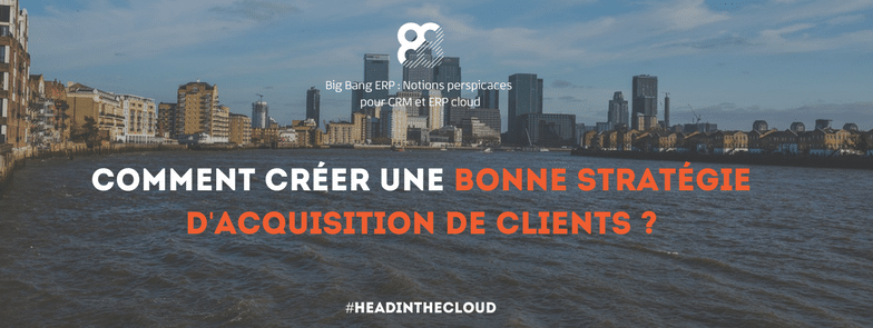 Comment créer une bonne stratégie d’acquisition de clients ?