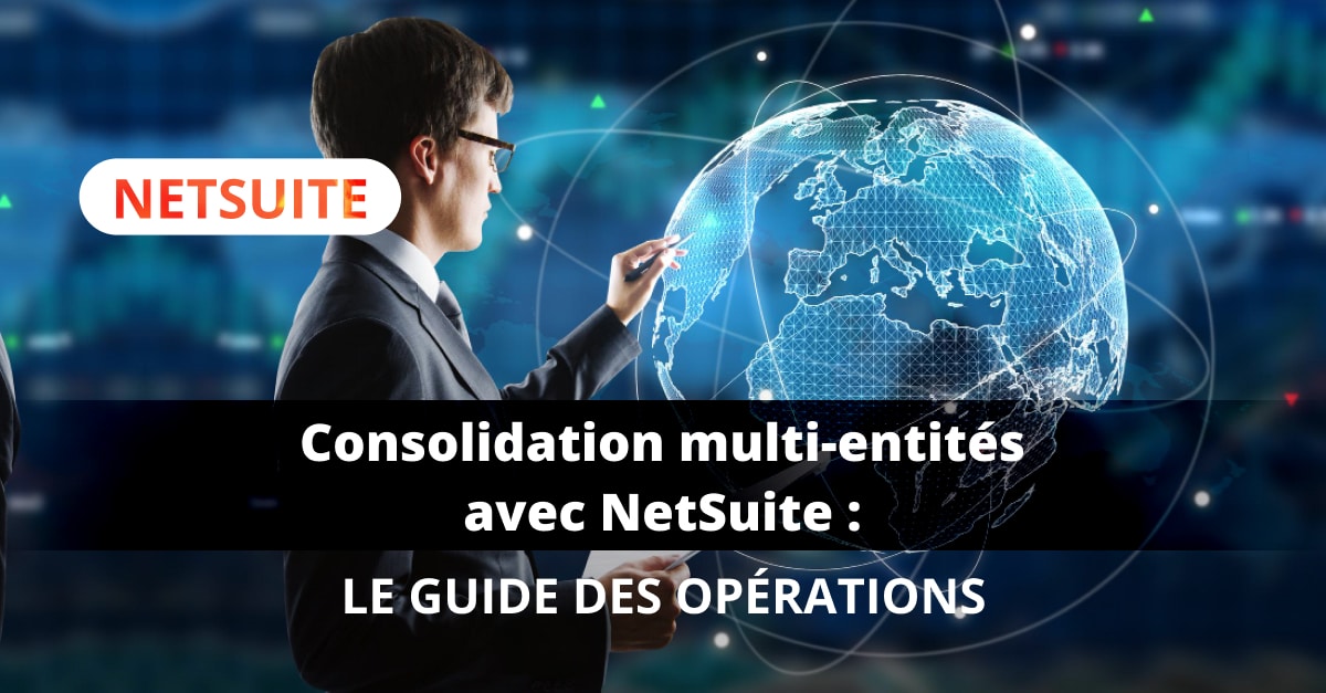 Consolidation multi-entités avec NetSuite : le guide des opérations
