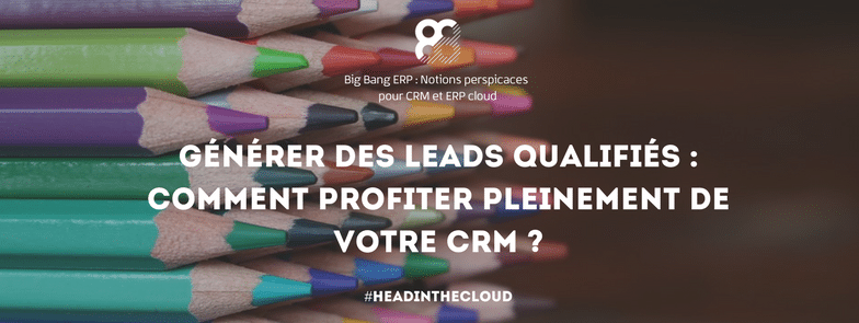Générer des leads qualifiés : comment profiter pleinement de votre CRM ?