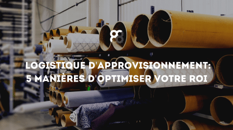 Logistique d’approvisionnement: 5 manières d’optimiser votre ROI