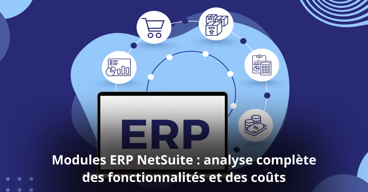 Modules ERP NetSuite : analyse complète des fonctionnalités et des coûts