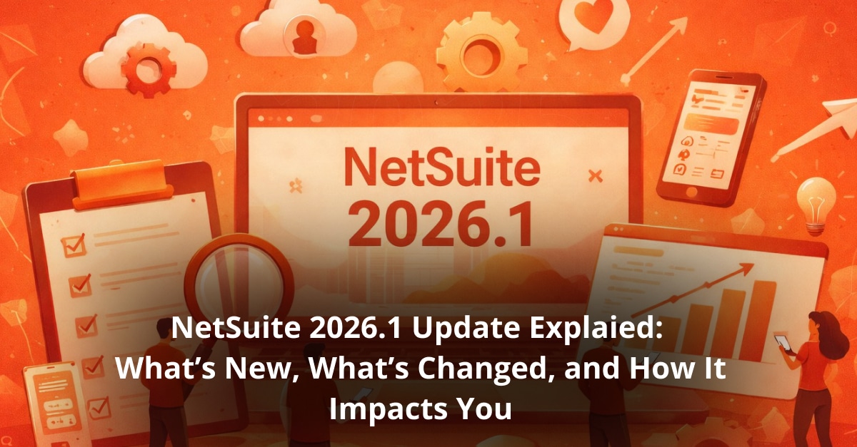 NetSuite 2026.1 Update Explained: What’s New, What’s Changed, and How It Impacts You