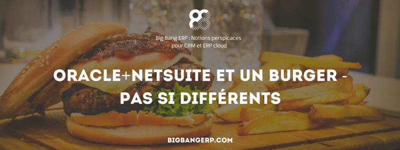 Oracle+NetSuite Et Un Burger – Pas Si Différents
