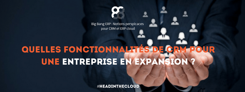 Quelles fonctionnalités de CRM pour une entreprise en expansion ?
