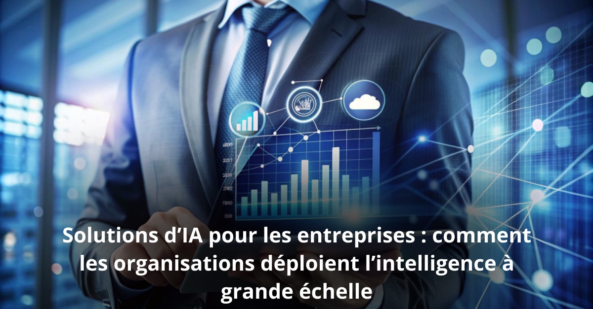 Solutions d’IA pour les entreprises : comment les organisations déploient l’intelligence à grande échelle