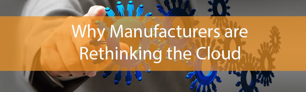 Why Manufacturers are Rethinking the Cloud