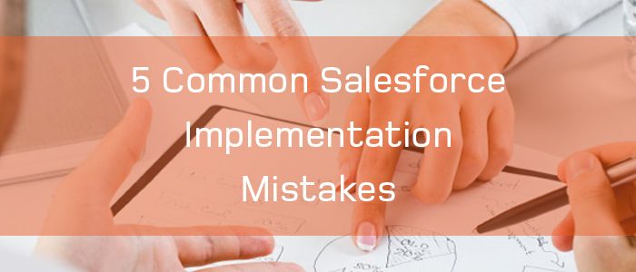 5 Common Salesforce Implementation Mistakes